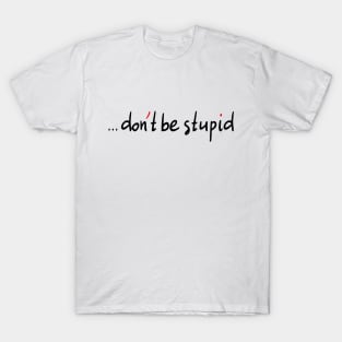 Don't Be Stupid T-Shirt